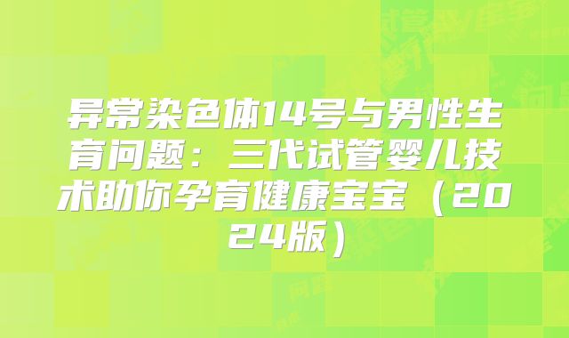 异常染色体14号与男性生育问题：三代试管婴儿技术助你孕育健康宝宝（2024版）