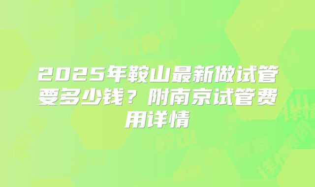 2025年鞍山最新做试管要多少钱？附南京试管费用详情