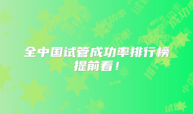 全中国试管成功率排行榜提前看!