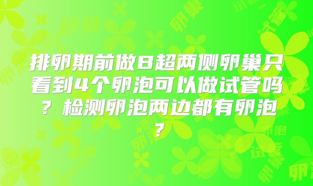 排卵期前做B超两侧卵巢只看到4个卵泡可以做试管吗？检测卵泡两边都有卵泡？