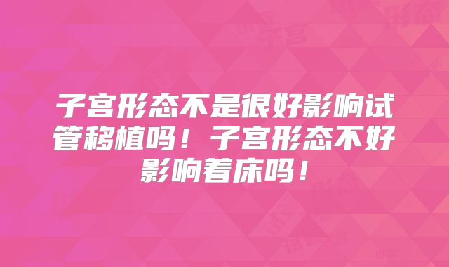 子宫形态不是很好影响试管移植吗！子宫形态不好影响着床吗！