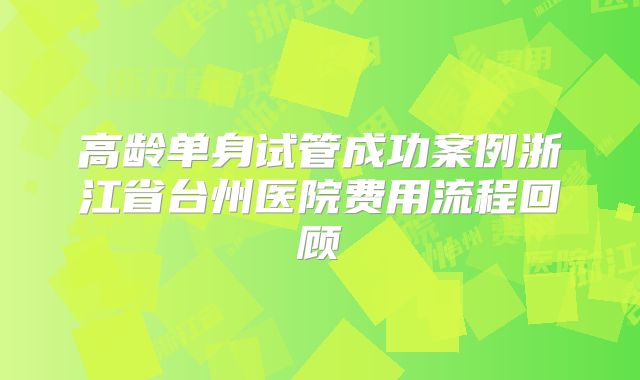 高龄单身试管成功案例浙江省台州医院费用流程回顾