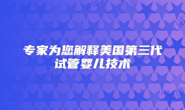 专家为您解释美国第三代试管婴儿技术