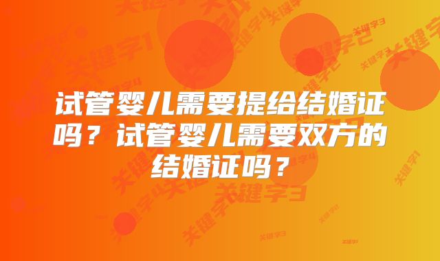 试管婴儿需要提给结婚证吗？试管婴儿需要双方的结婚证吗？