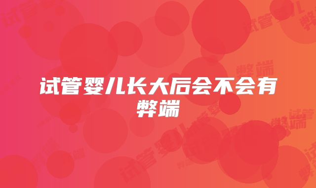 试管婴儿长大后会不会有弊端