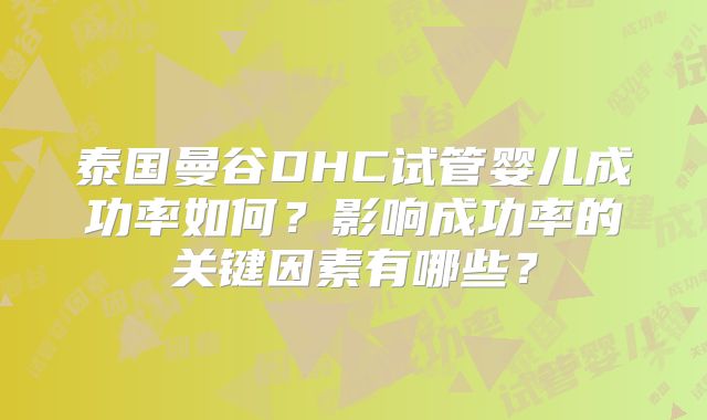 泰国曼谷DHC试管婴儿成功率如何？影响成功率的关键因素有哪些？