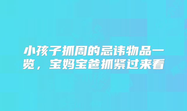 小孩子抓周的忌讳物品一览，宝妈宝爸抓紧过来看