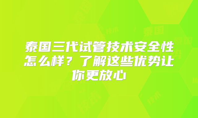 泰国三代试管技术安全性怎么样？了解这些优势让你更放心