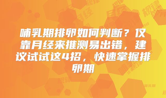 哺乳期排卵如何判断？仅靠月经来推测易出错，建议试试这4招，快速掌握排卵期