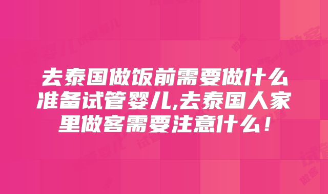 去泰国做饭前需要做什么准备试管婴儿,去泰国人家里做客需要注意什么！