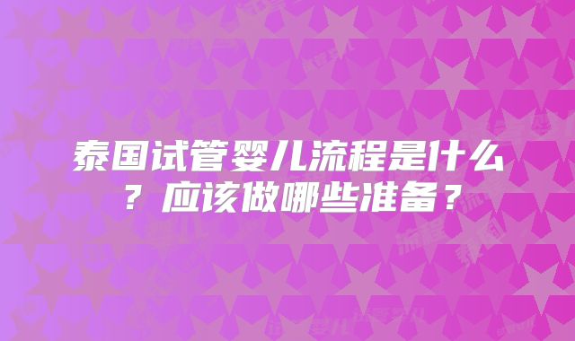泰国试管婴儿流程是什么？应该做哪些准备？