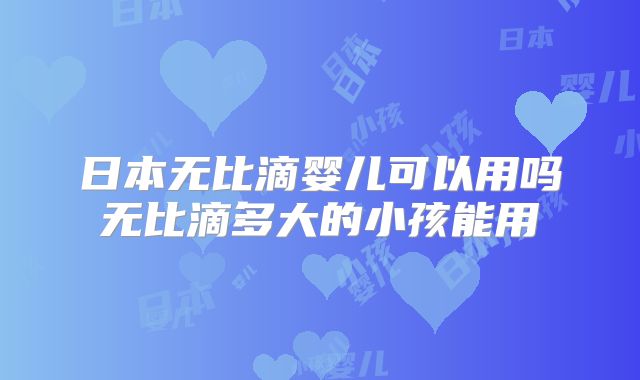 日本无比滴婴儿可以用吗无比滴多大的小孩能用