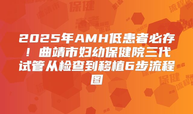 2025年AMH低患者必存！曲靖市妇幼保健院三代试管从检查到移植6步流程图