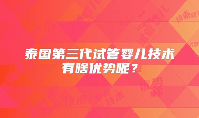 泰国第三代试管婴儿技术有啥优势呢？