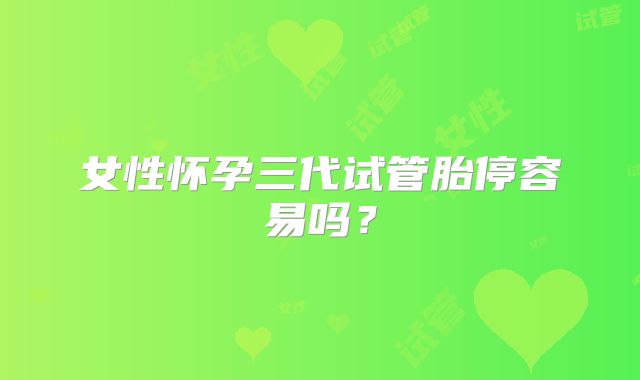 女性怀孕三代试管胎停容易吗?