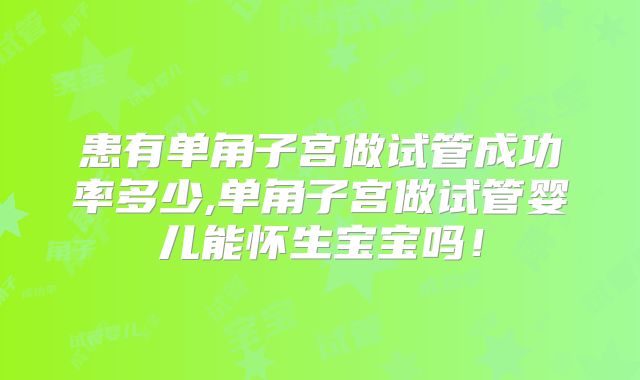 患有单角子宫做试管成功率多少,单角子宫做试管婴儿能怀生宝宝吗！