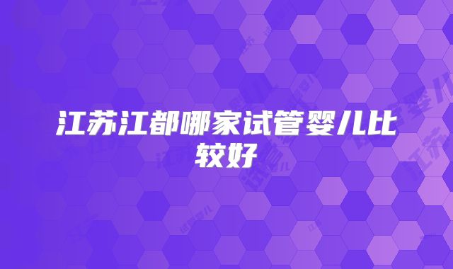 江苏江都哪家试管婴儿比较好
