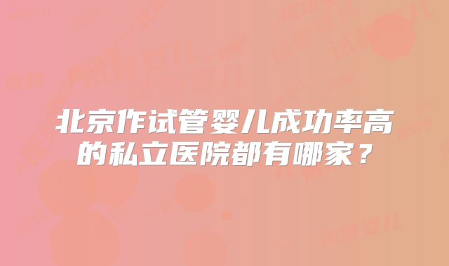 北京作试管婴儿成功率高的私立医院都有哪家？