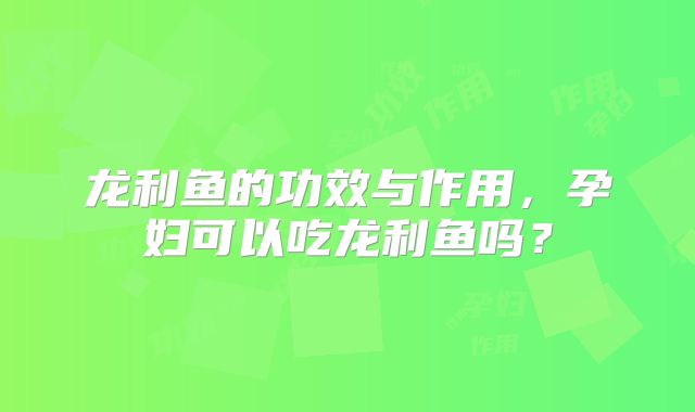 龙利鱼的功效与作用，孕妇可以吃龙利鱼吗？