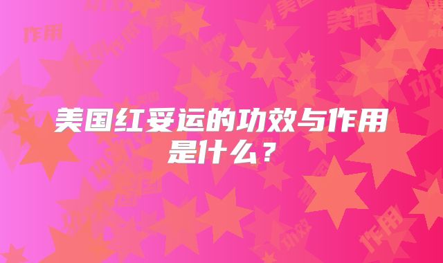 美国红妥运的功效与作用是什么？
