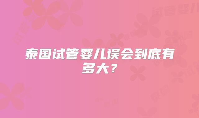 泰国试管婴儿误会到底有多大？