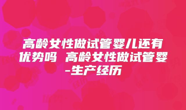 高龄女性做试管婴儿还有优势吗 高龄女性做试管婴-生产经历