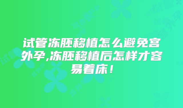 试管冻胚移植怎么避免宫外孕,冻胚移植后怎样才容易着床！