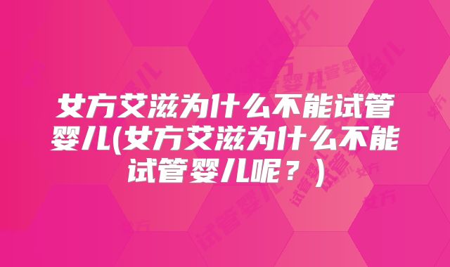 女方艾滋为什么不能试管婴儿(女方艾滋为什么不能试管婴儿呢?)