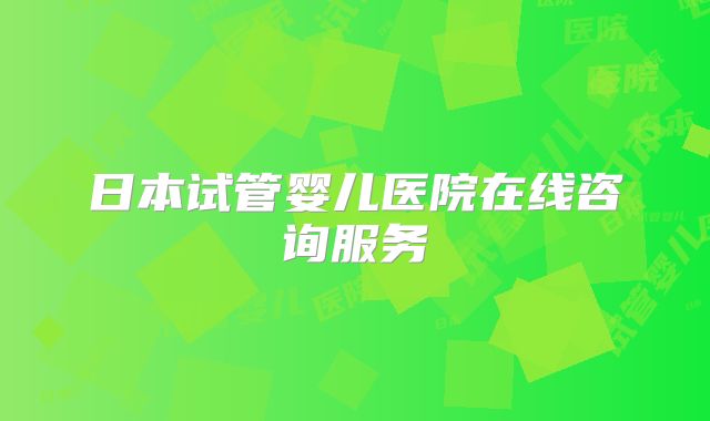 日本试管婴儿医院在线咨询服务