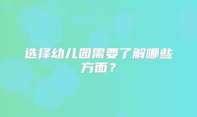 选择幼儿园需要了解哪些方面？