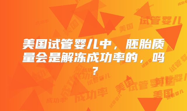 美国试管婴儿中，胚胎质量会是解冻成功率的，吗？
