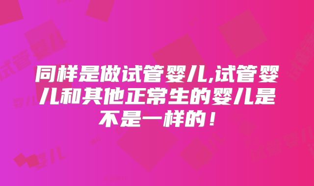 同样是做试管婴儿,试管婴儿和其他正常生的婴儿是不是一样的！