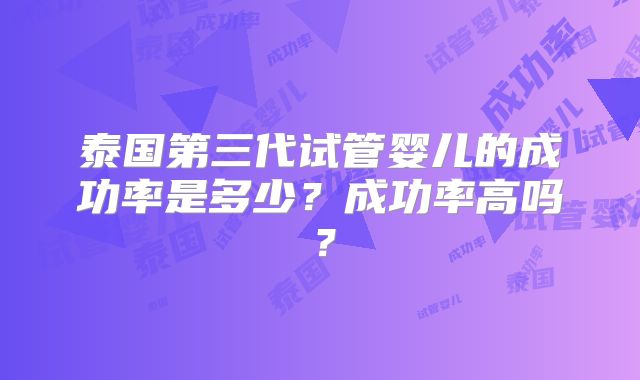 泰国第三代试管婴儿的成功率是多少？成功率高吗？