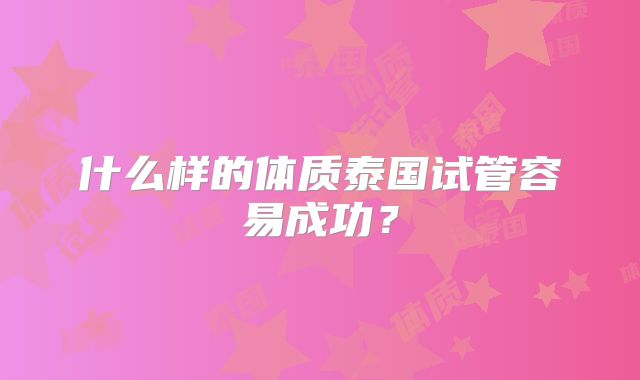 什么样的体质泰国试管容易成功?