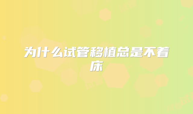 为什么试管移植总是不着床