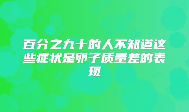 百分之九十的人不知道这些症状是卵子质量差的表现