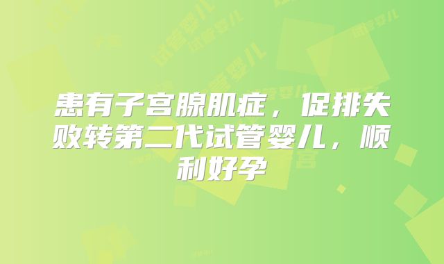患有子宫腺肌症,促排失败转第二代试管婴儿,顺利好孕