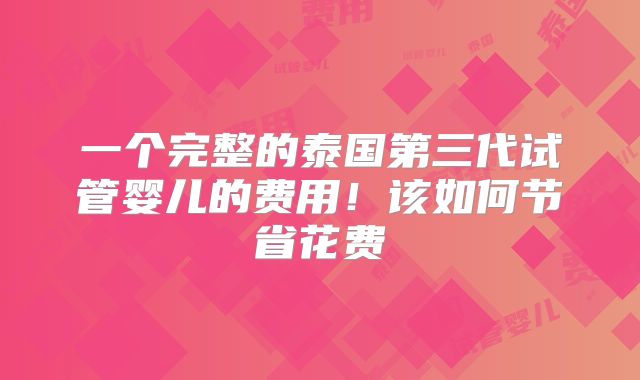 一个完整的泰国第三代试管婴儿的费用！该如何节省花费