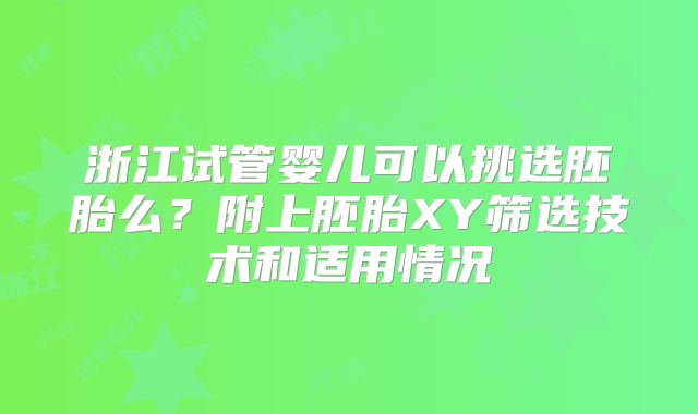 浙江试管婴儿可以挑选胚胎么？附上胚胎XY筛选技术和适用情况