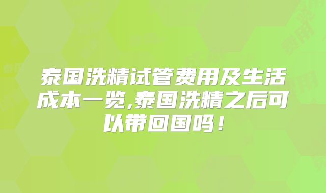 泰国洗精试管费用及生活成本一览,泰国洗精之后可以带回国吗！