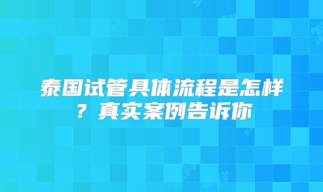泰国试管具体流程是怎样？真实案例告诉你