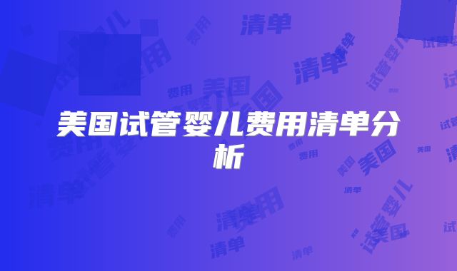美国试管婴儿费用清单分析