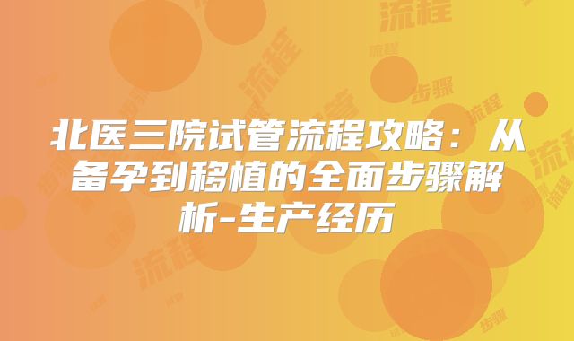 北医三院试管流程攻略：从备孕到移植的全面步骤解析-生产经历