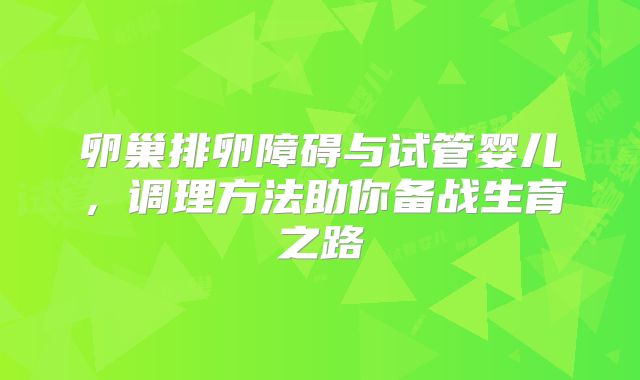 卵巢排卵障碍与试管婴儿，调理方法助你备战生育之路