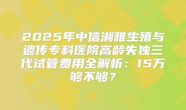 2025年河北医科大学第一医院高龄失独试管全流程：从建档到验孕30天