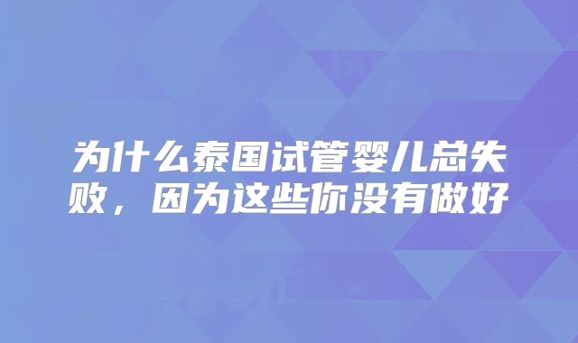为什么泰国试管婴儿总失败，因为这些你没有做好