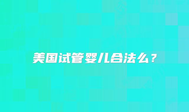 美国试管婴儿合法么?