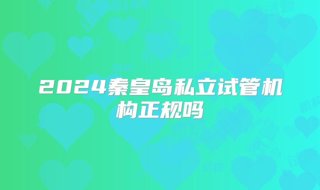 2024秦皇岛私立试管机构正规吗