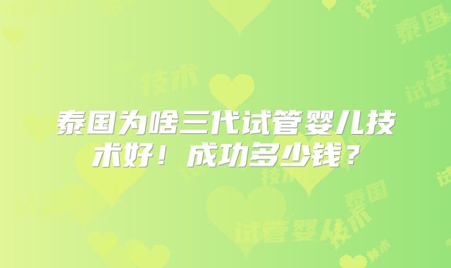 泰国为啥三代试管婴儿技术好！成功多少钱？