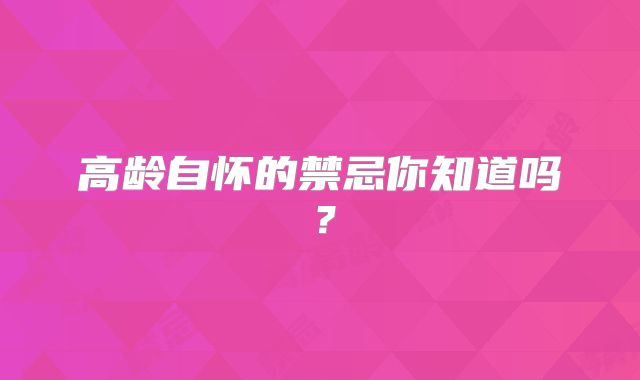 高龄自怀的禁忌你知道吗？